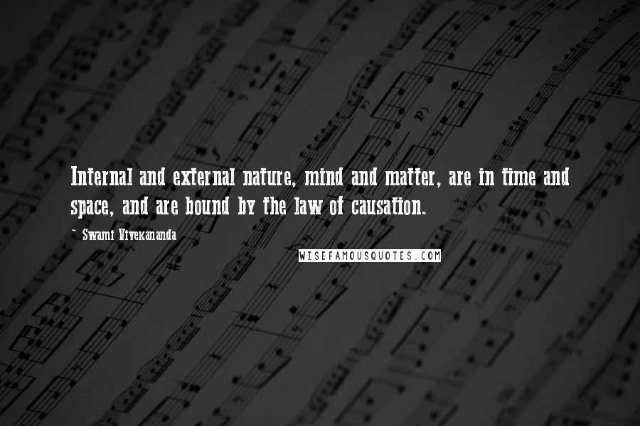 Swami Vivekananda Quotes: Internal and external nature, mind and matter, are in time and space, and are bound by the law of causation.