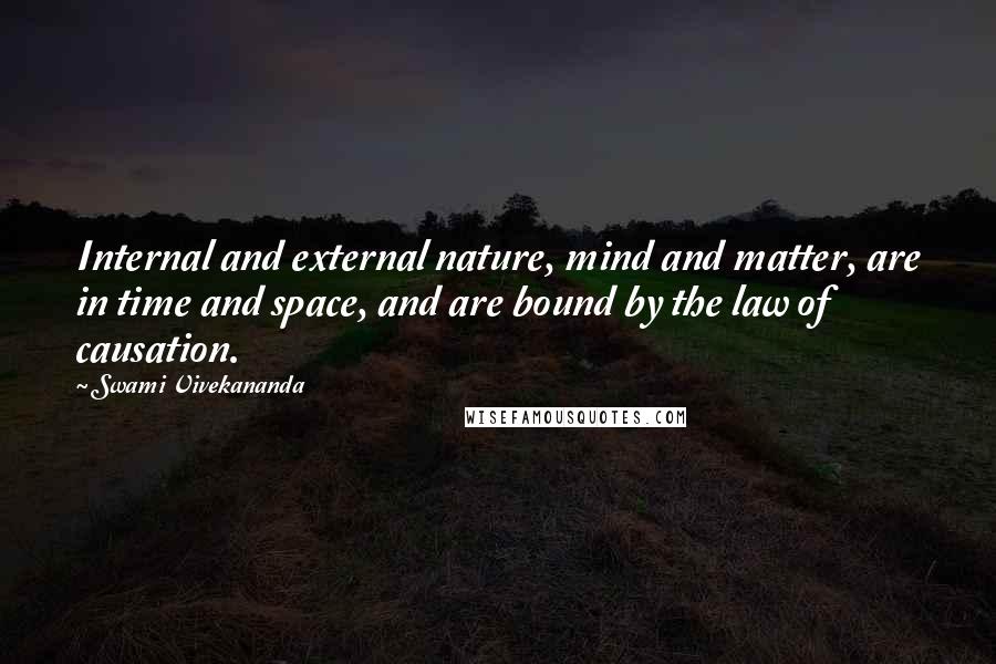 Swami Vivekananda Quotes: Internal and external nature, mind and matter, are in time and space, and are bound by the law of causation.