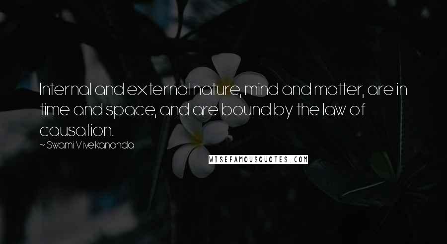 Swami Vivekananda Quotes: Internal and external nature, mind and matter, are in time and space, and are bound by the law of causation.