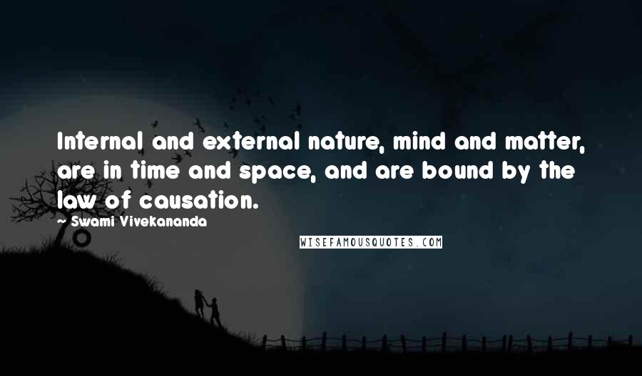 Swami Vivekananda Quotes: Internal and external nature, mind and matter, are in time and space, and are bound by the law of causation.