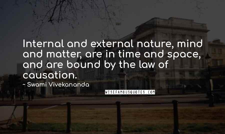 Swami Vivekananda Quotes: Internal and external nature, mind and matter, are in time and space, and are bound by the law of causation.