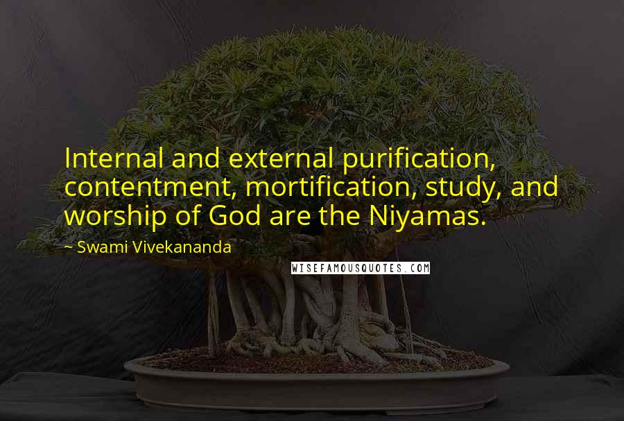 Swami Vivekananda Quotes: Internal and external purification, contentment, mortification, study, and worship of God are the Niyamas.