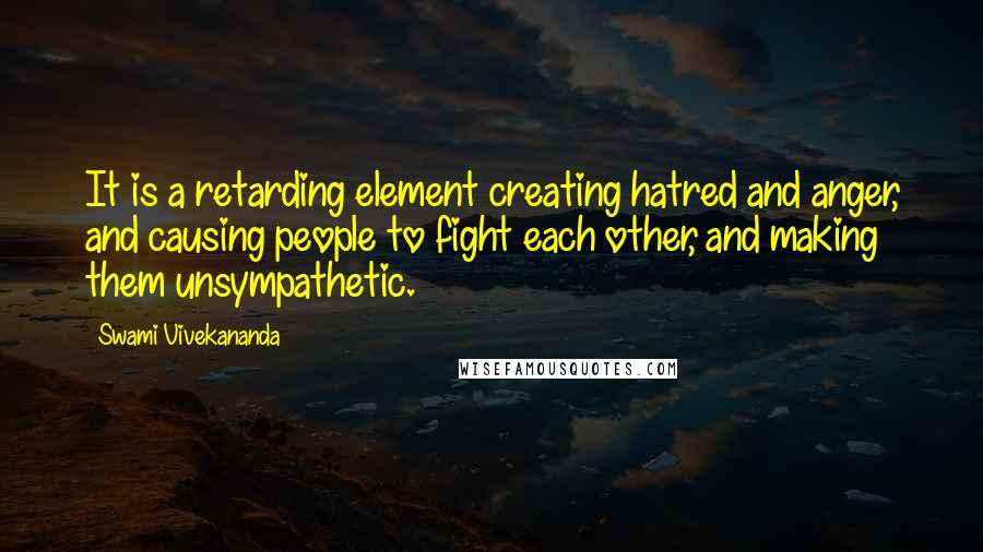 Swami Vivekananda Quotes: It is a retarding element creating hatred and anger, and causing people to fight each other, and making them unsympathetic.