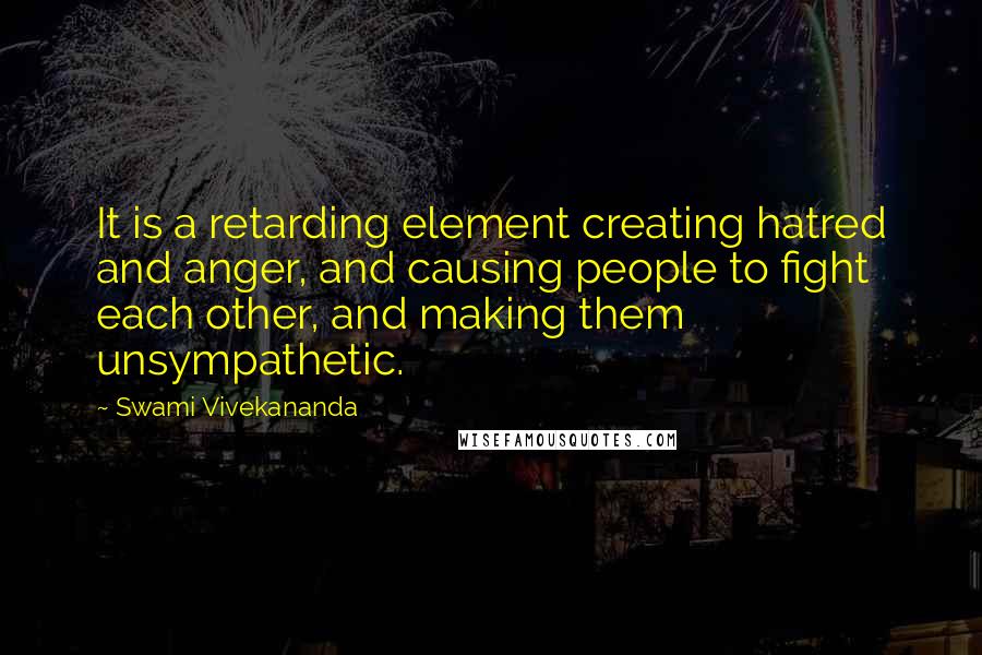 Swami Vivekananda Quotes: It is a retarding element creating hatred and anger, and causing people to fight each other, and making them unsympathetic.