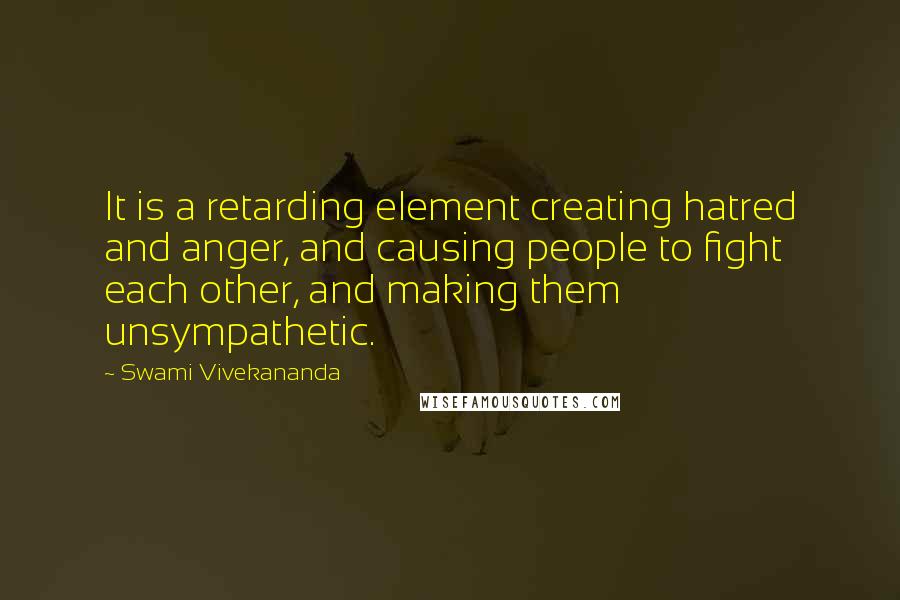 Swami Vivekananda Quotes: It is a retarding element creating hatred and anger, and causing people to fight each other, and making them unsympathetic.