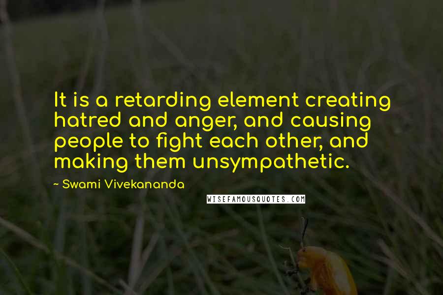 Swami Vivekananda Quotes: It is a retarding element creating hatred and anger, and causing people to fight each other, and making them unsympathetic.