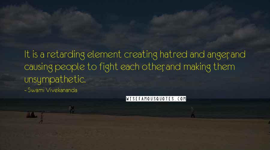 Swami Vivekananda Quotes: It is a retarding element creating hatred and anger, and causing people to fight each other, and making them unsympathetic.