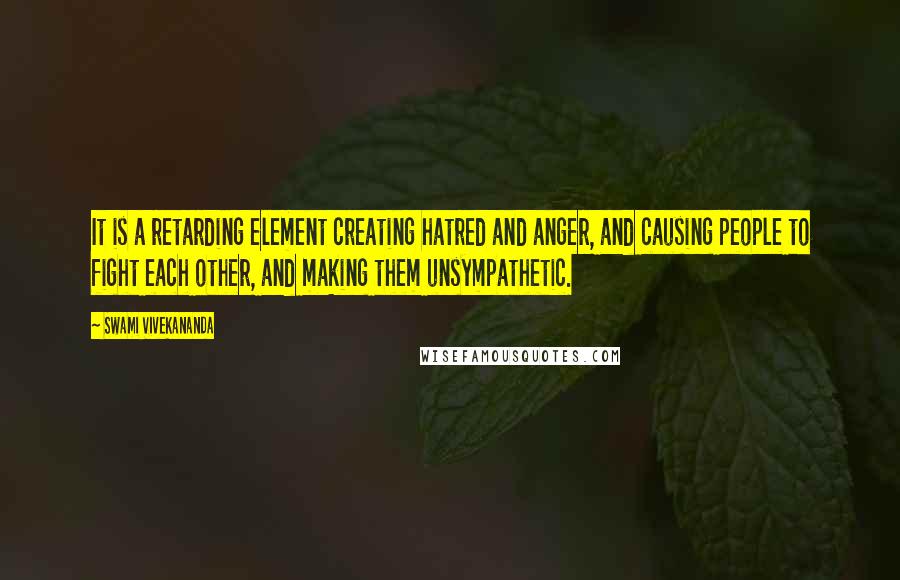 Swami Vivekananda Quotes: It is a retarding element creating hatred and anger, and causing people to fight each other, and making them unsympathetic.