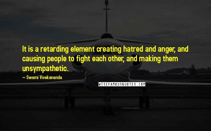 Swami Vivekananda Quotes: It is a retarding element creating hatred and anger, and causing people to fight each other, and making them unsympathetic.