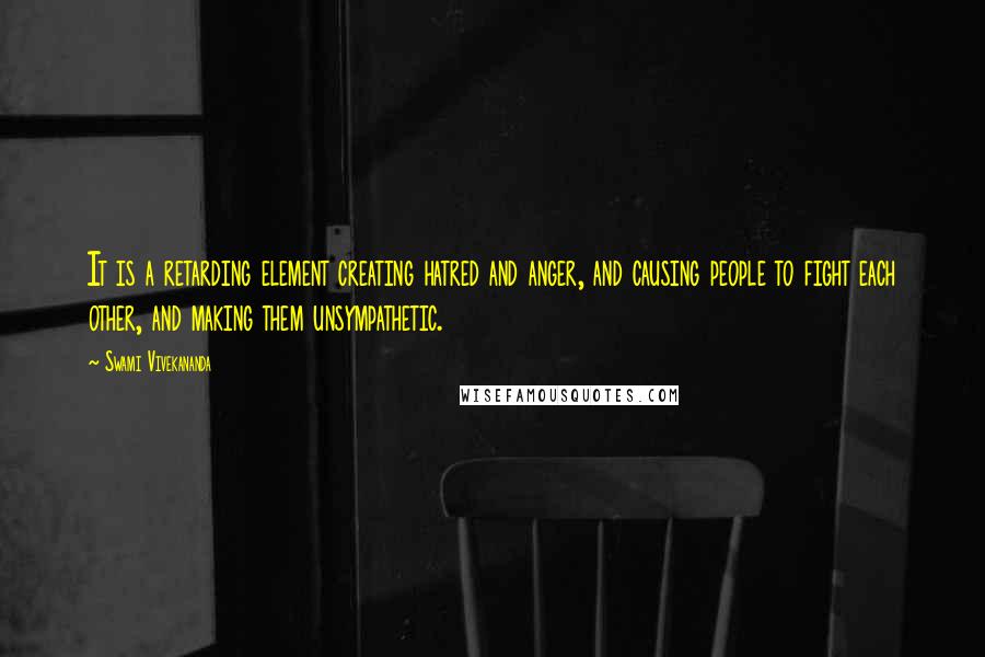 Swami Vivekananda Quotes: It is a retarding element creating hatred and anger, and causing people to fight each other, and making them unsympathetic.
