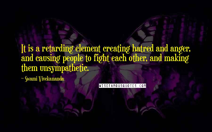 Swami Vivekananda Quotes: It is a retarding element creating hatred and anger, and causing people to fight each other, and making them unsympathetic.