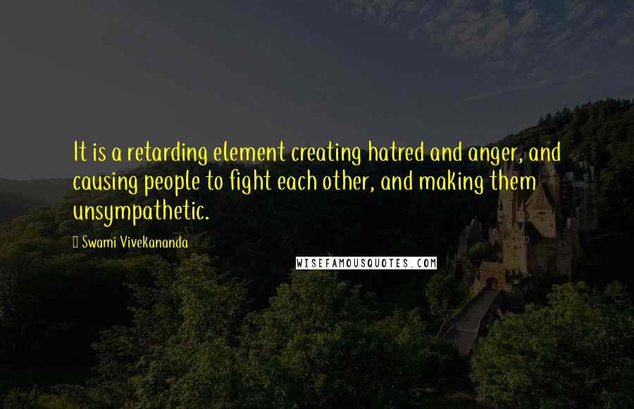 Swami Vivekananda Quotes: It is a retarding element creating hatred and anger, and causing people to fight each other, and making them unsympathetic.