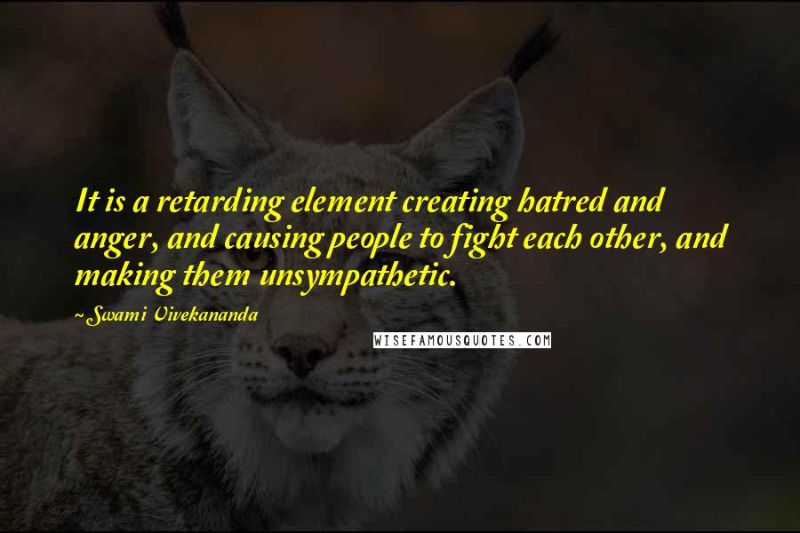 Swami Vivekananda Quotes: It is a retarding element creating hatred and anger, and causing people to fight each other, and making them unsympathetic.