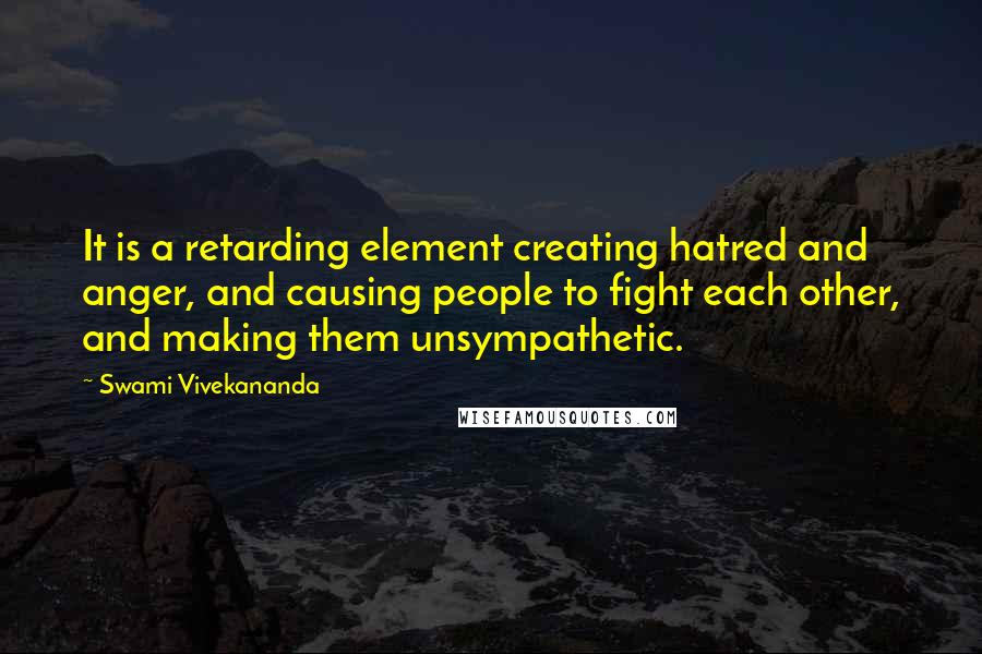 Swami Vivekananda Quotes: It is a retarding element creating hatred and anger, and causing people to fight each other, and making them unsympathetic.