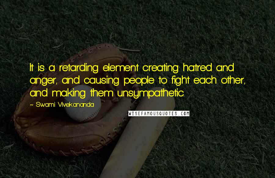 Swami Vivekananda Quotes: It is a retarding element creating hatred and anger, and causing people to fight each other, and making them unsympathetic.