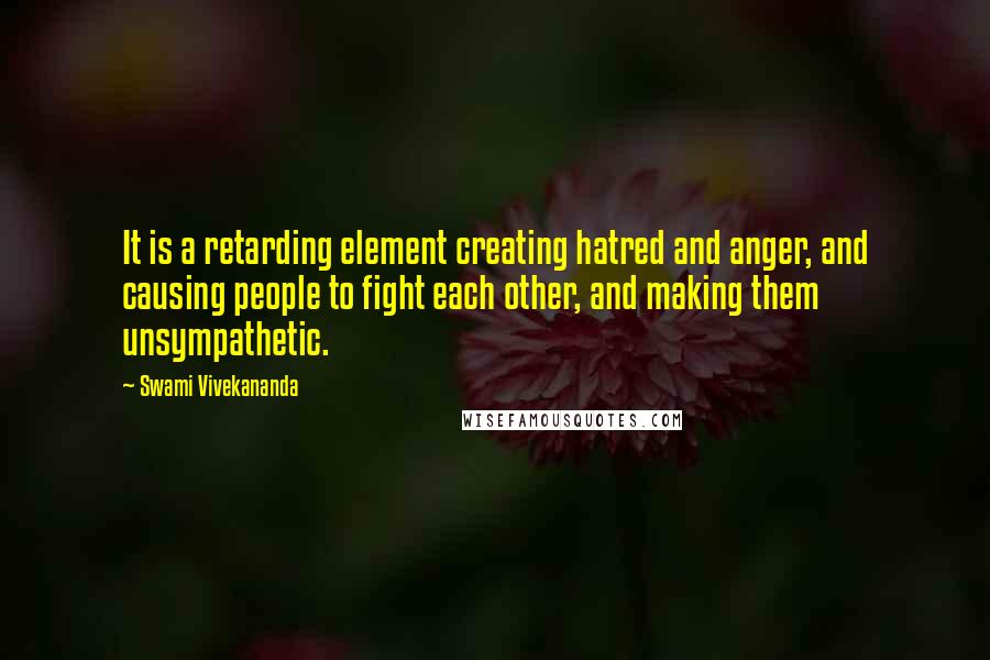 Swami Vivekananda Quotes: It is a retarding element creating hatred and anger, and causing people to fight each other, and making them unsympathetic.