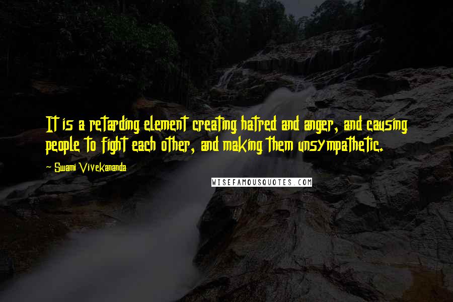 Swami Vivekananda Quotes: It is a retarding element creating hatred and anger, and causing people to fight each other, and making them unsympathetic.