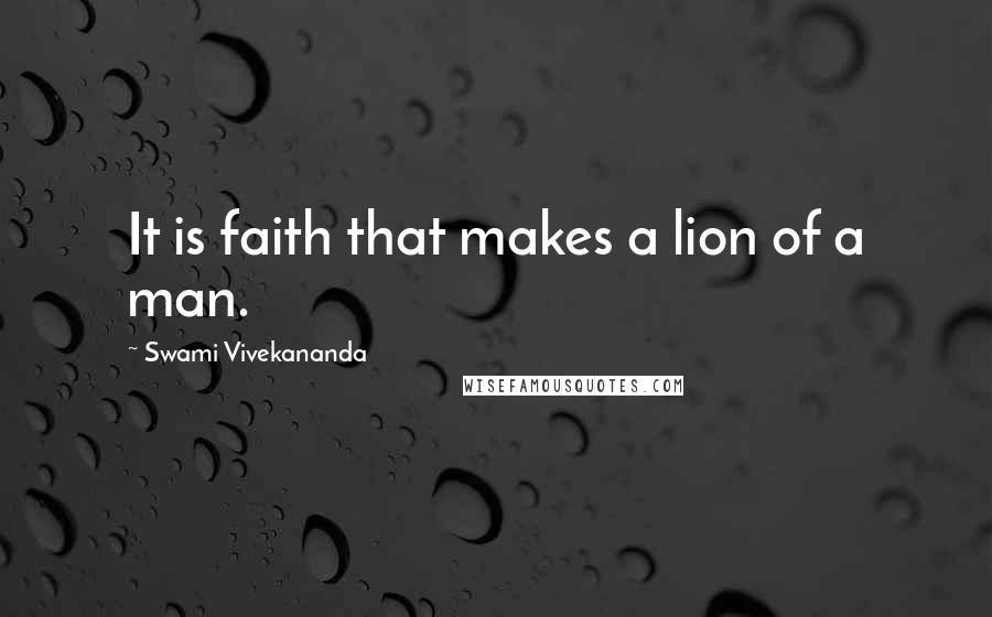 Swami Vivekananda Quotes: It is faith that makes a lion of a man.