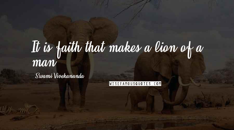 Swami Vivekananda Quotes: It is faith that makes a lion of a man.