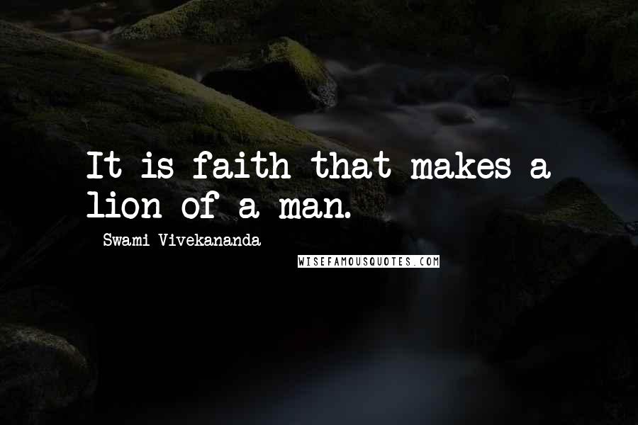 Swami Vivekananda Quotes: It is faith that makes a lion of a man.