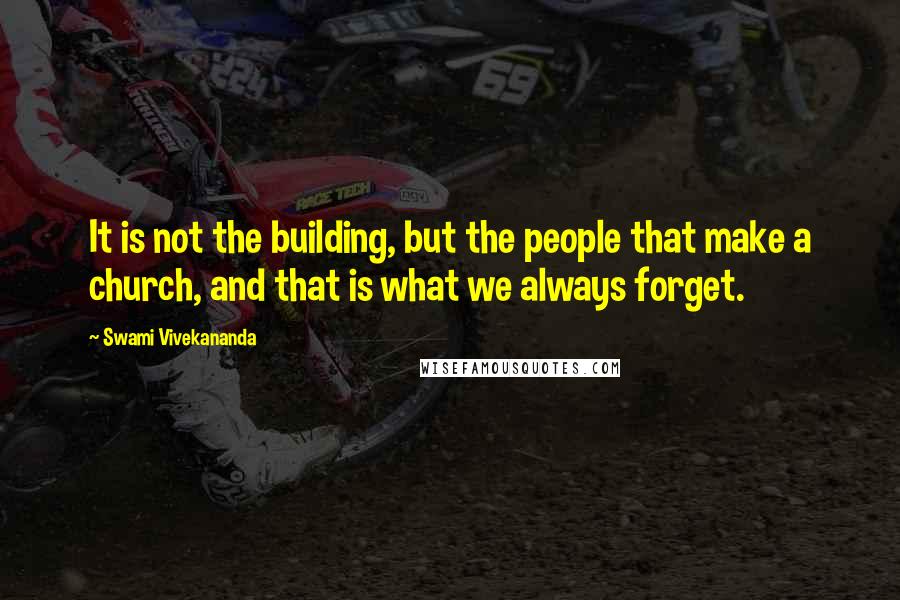 Swami Vivekananda Quotes: It is not the building, but the people that make a church, and that is what we always forget.