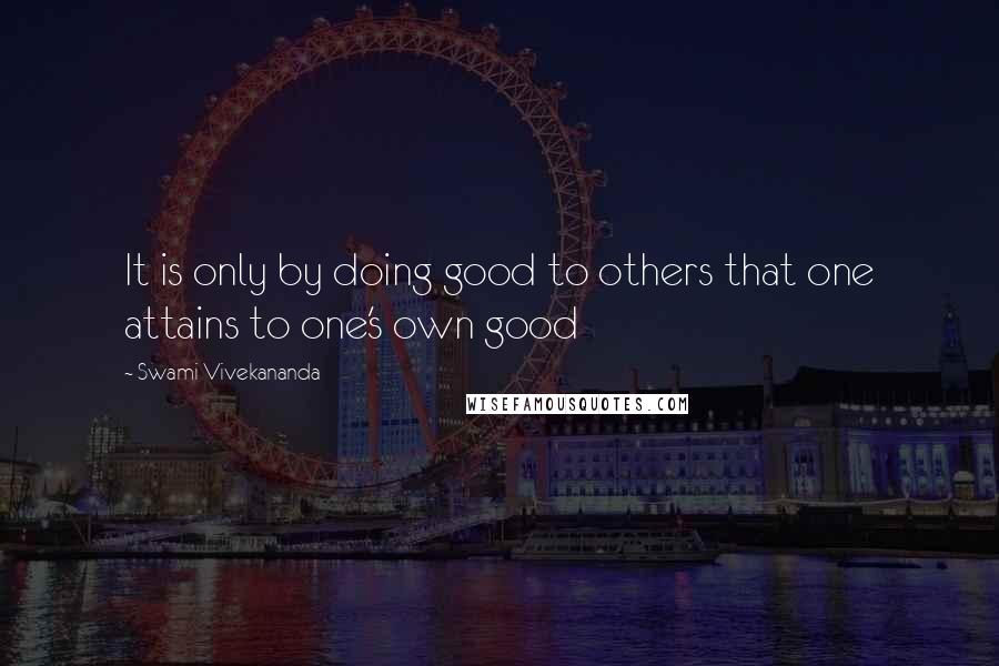 Swami Vivekananda Quotes: It is only by doing good to others that one attains to one's own good
