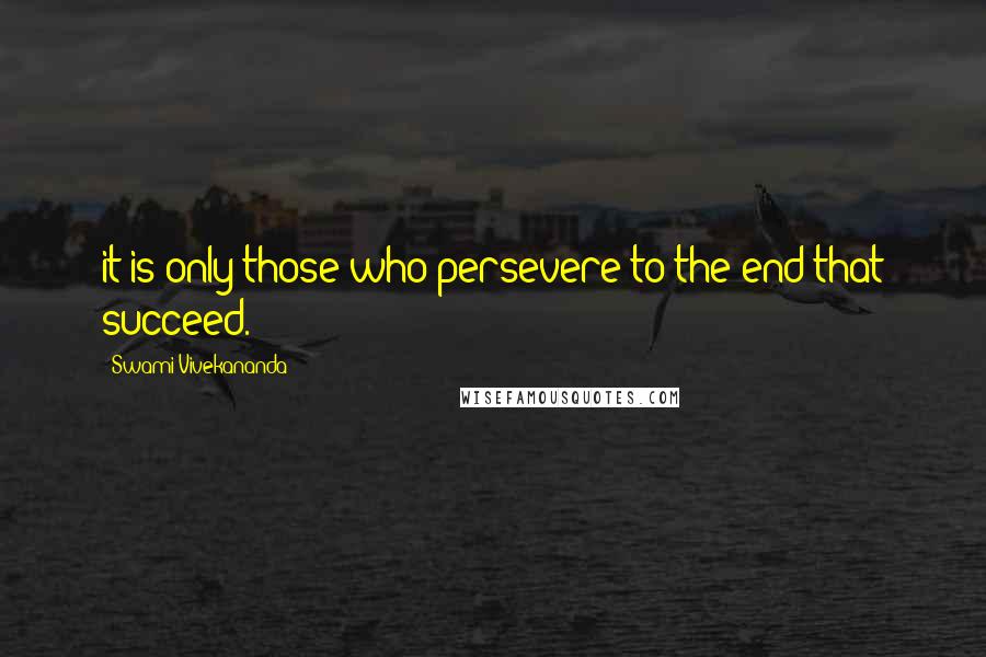 Swami Vivekananda Quotes: it is only those who persevere to the end that succeed.