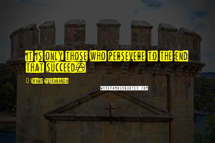 Swami Vivekananda Quotes: it is only those who persevere to the end that succeed.