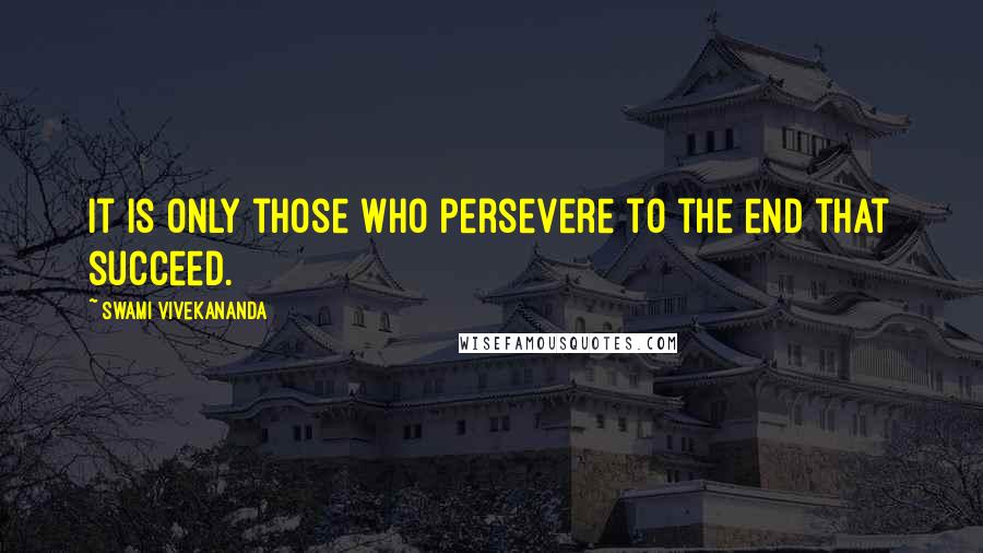 Swami Vivekananda Quotes: it is only those who persevere to the end that succeed.