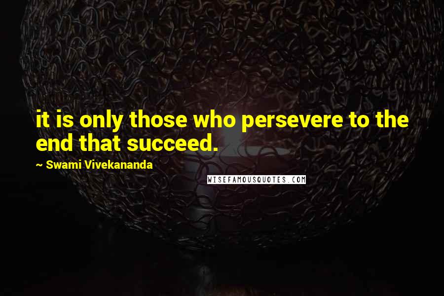 Swami Vivekananda Quotes: it is only those who persevere to the end that succeed.