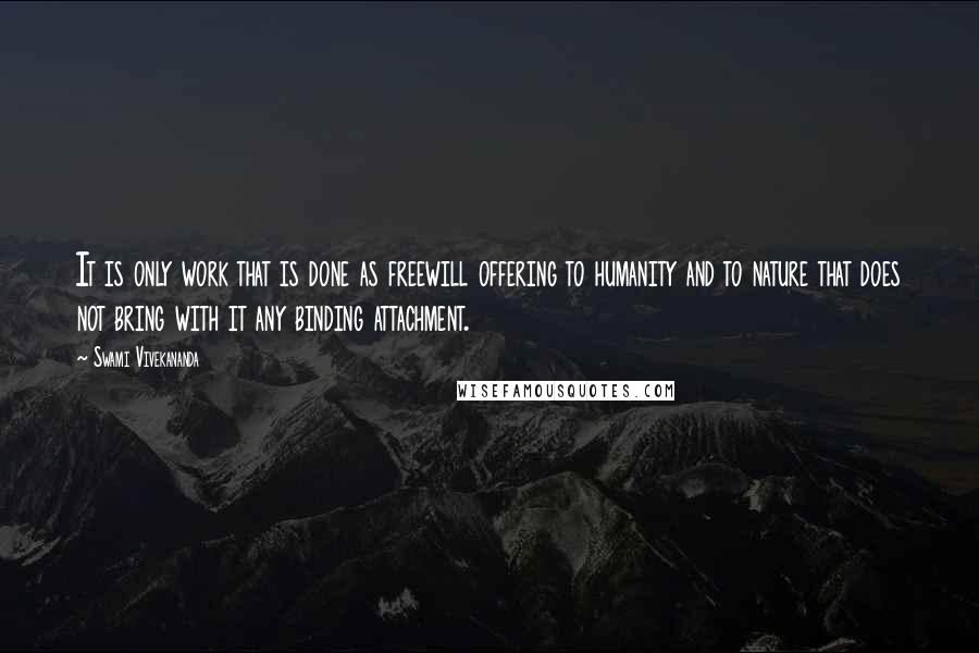 Swami Vivekananda Quotes: It is only work that is done as freewill offering to humanity and to nature that does not bring with it any binding attachment.