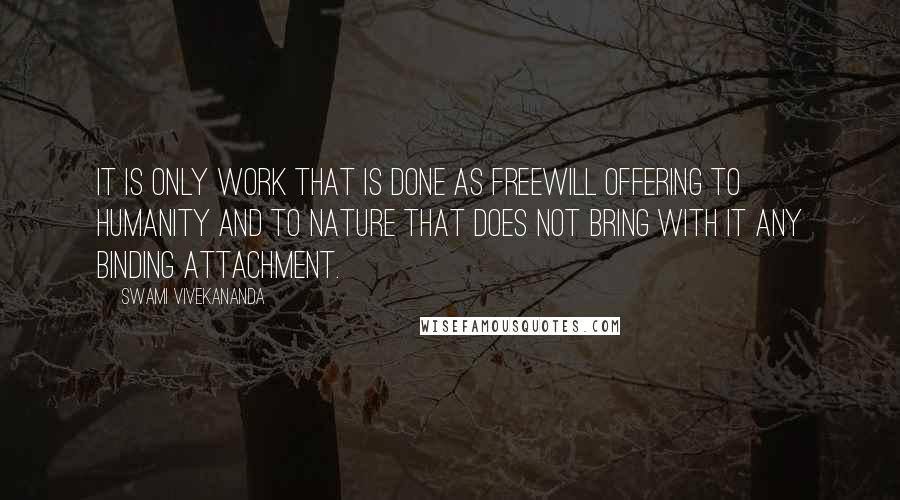 Swami Vivekananda Quotes: It is only work that is done as freewill offering to humanity and to nature that does not bring with it any binding attachment.