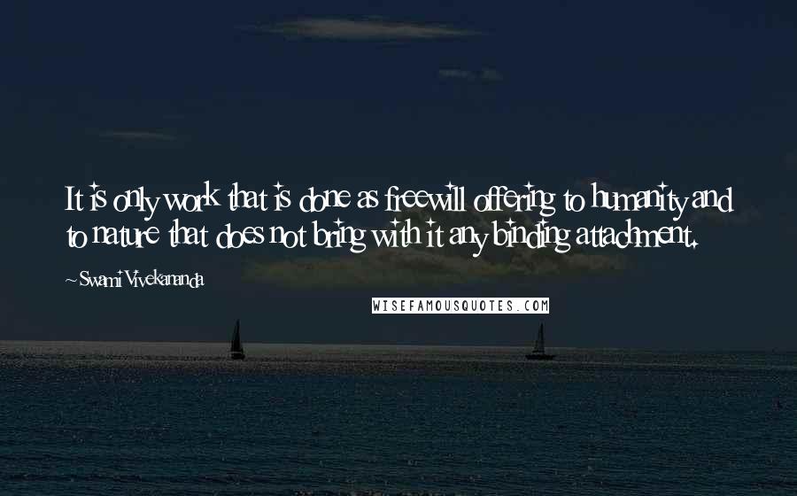 Swami Vivekananda Quotes: It is only work that is done as freewill offering to humanity and to nature that does not bring with it any binding attachment.