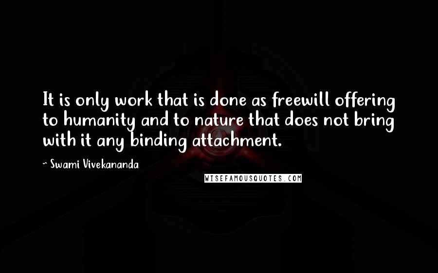 Swami Vivekananda Quotes: It is only work that is done as freewill offering to humanity and to nature that does not bring with it any binding attachment.