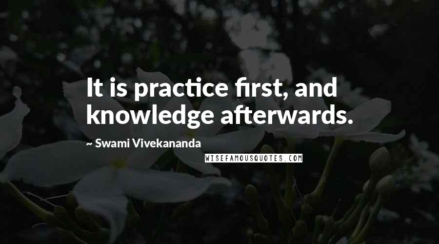 Swami Vivekananda Quotes: It is practice first, and knowledge afterwards.