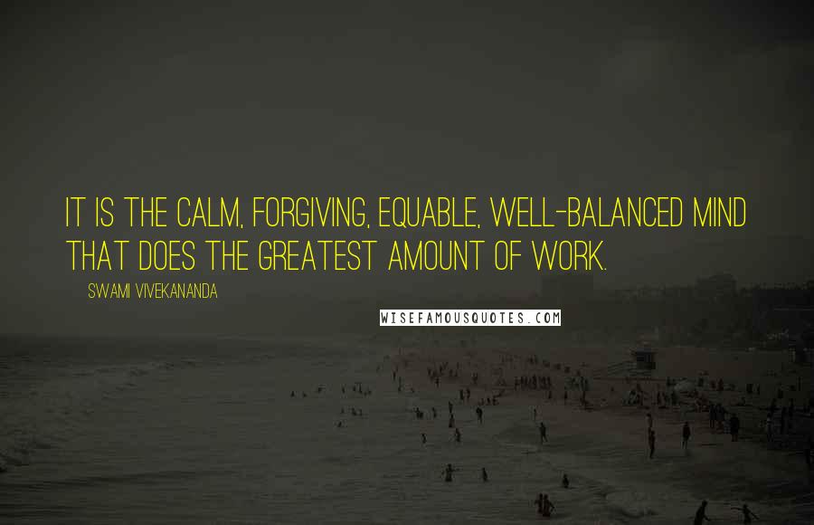 Swami Vivekananda Quotes: It is the calm, forgiving, equable, well-balanced mind that does the greatest amount of work.