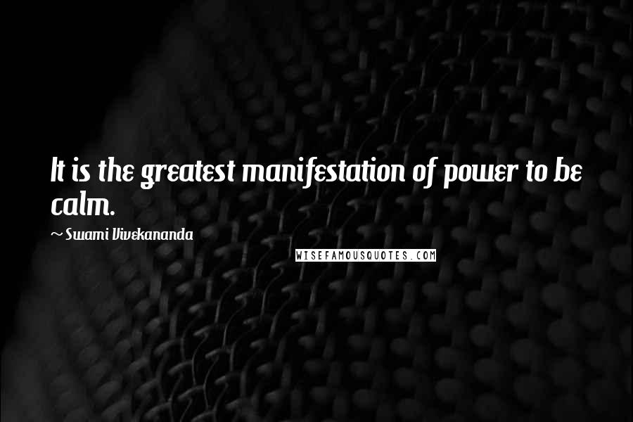 Swami Vivekananda Quotes: It is the greatest manifestation of power to be calm.
