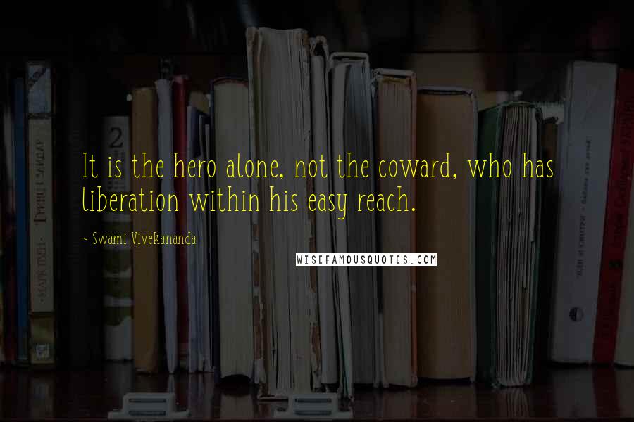 Swami Vivekananda Quotes: It is the hero alone, not the coward, who has liberation within his easy reach.
