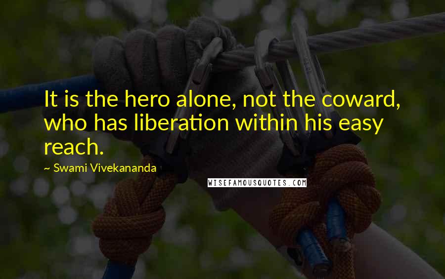 Swami Vivekananda Quotes: It is the hero alone, not the coward, who has liberation within his easy reach.