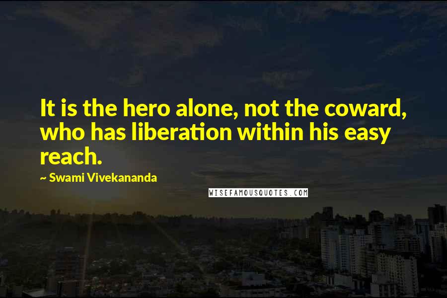 Swami Vivekananda Quotes: It is the hero alone, not the coward, who has liberation within his easy reach.