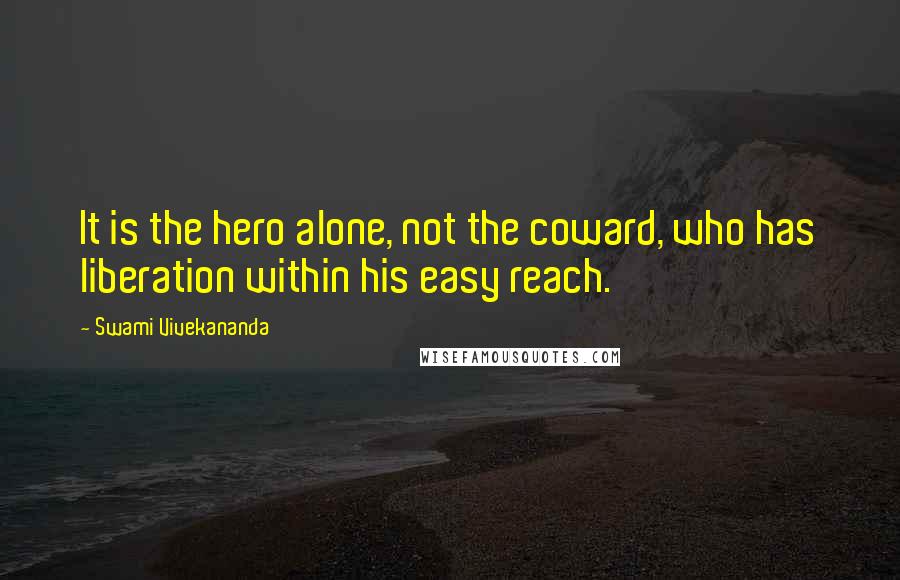 Swami Vivekananda Quotes: It is the hero alone, not the coward, who has liberation within his easy reach.