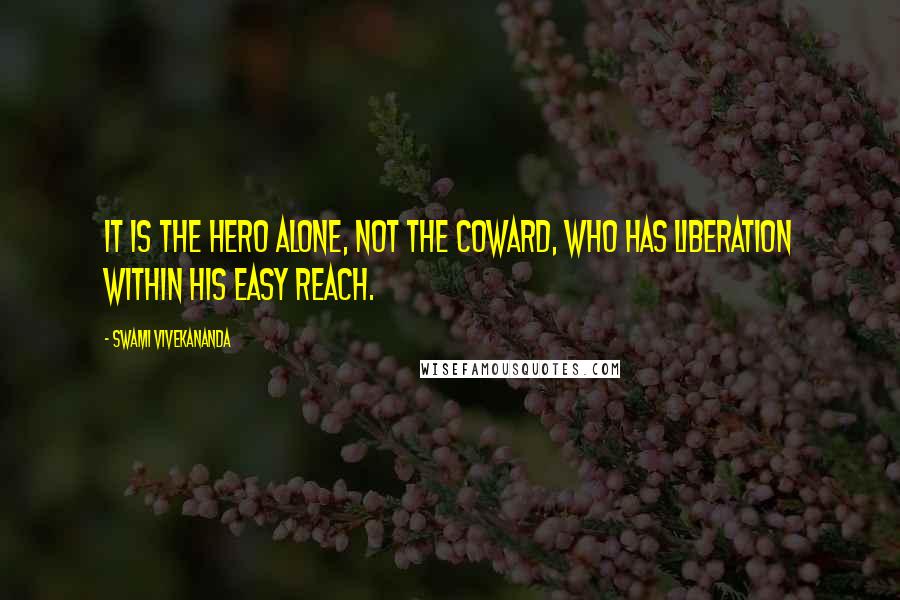 Swami Vivekananda Quotes: It is the hero alone, not the coward, who has liberation within his easy reach.