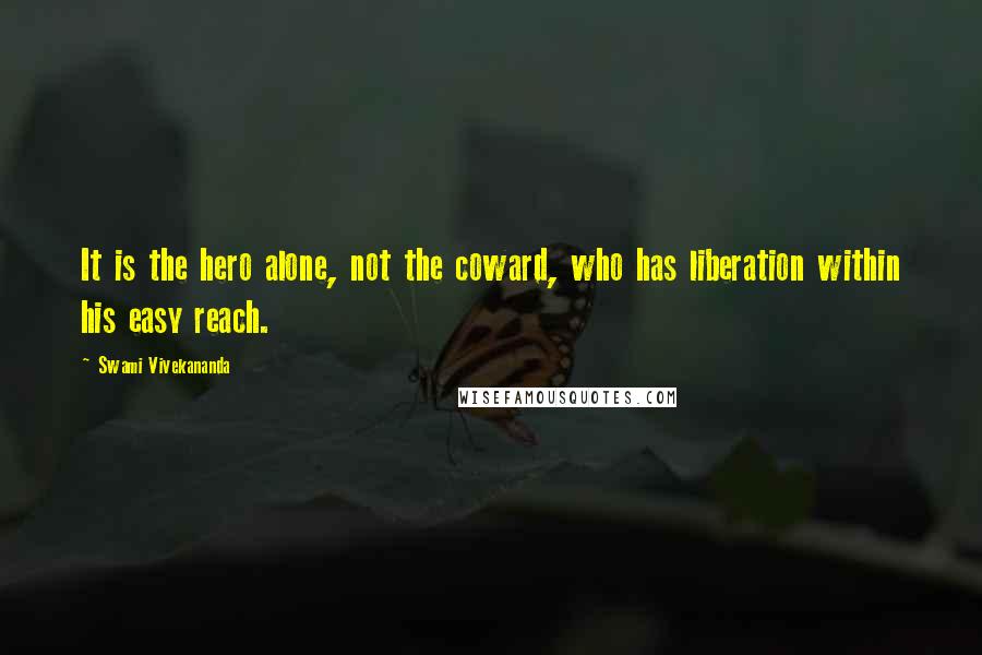 Swami Vivekananda Quotes: It is the hero alone, not the coward, who has liberation within his easy reach.