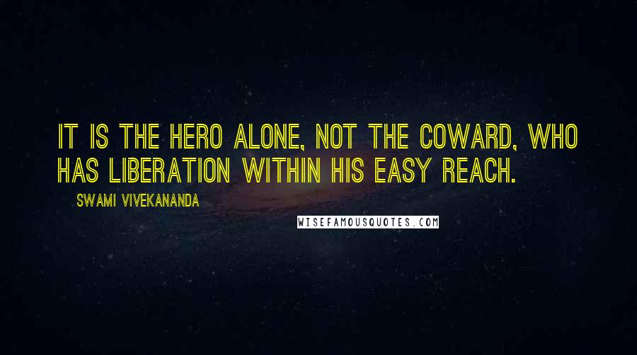 Swami Vivekananda Quotes: It is the hero alone, not the coward, who has liberation within his easy reach.