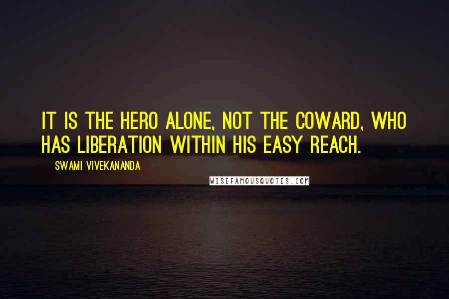 Swami Vivekananda Quotes: It is the hero alone, not the coward, who has liberation within his easy reach.