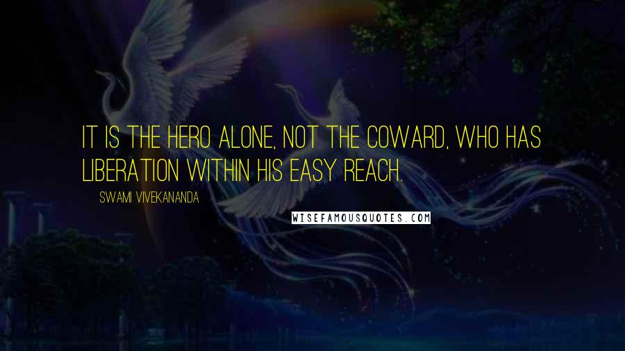 Swami Vivekananda Quotes: It is the hero alone, not the coward, who has liberation within his easy reach.