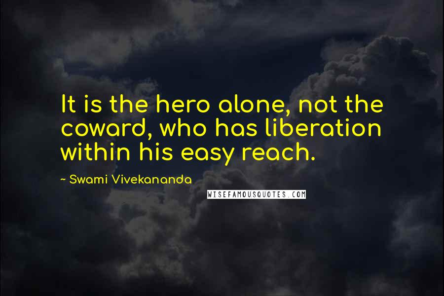 Swami Vivekananda Quotes: It is the hero alone, not the coward, who has liberation within his easy reach.