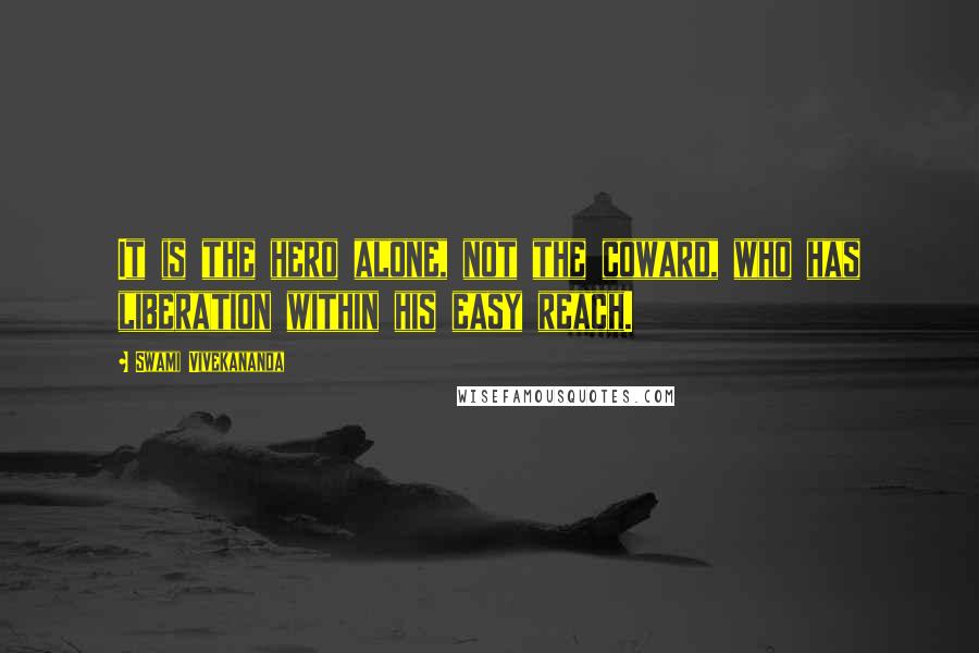 Swami Vivekananda Quotes: It is the hero alone, not the coward, who has liberation within his easy reach.