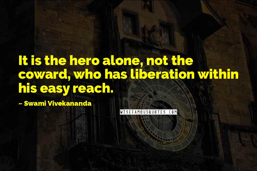 Swami Vivekananda Quotes: It is the hero alone, not the coward, who has liberation within his easy reach.