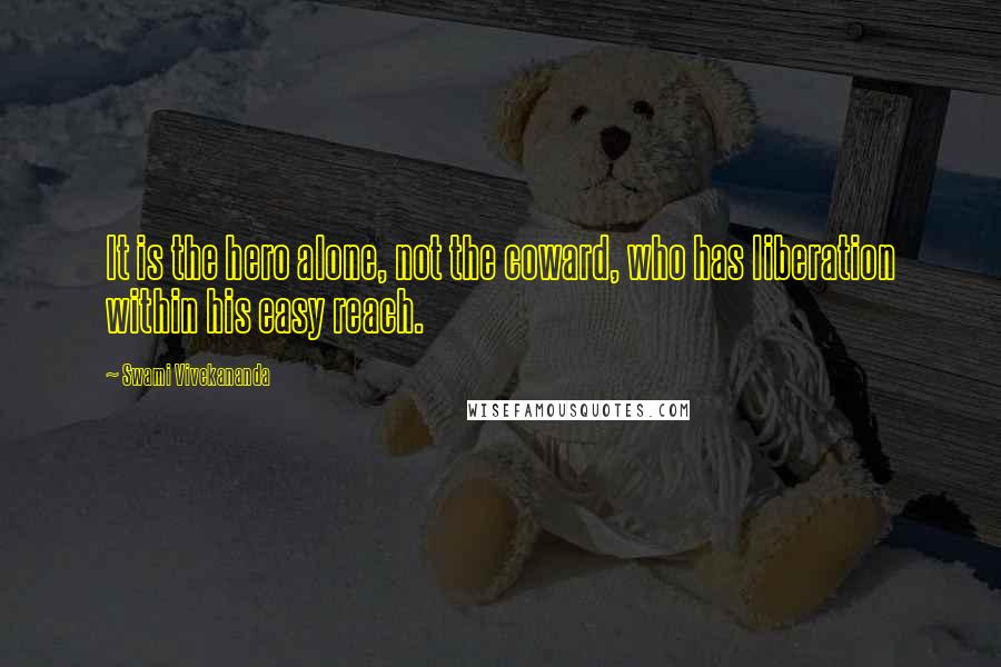 Swami Vivekananda Quotes: It is the hero alone, not the coward, who has liberation within his easy reach.